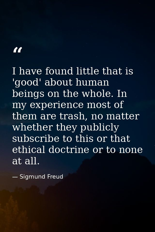 I have found little that is 'good' about human beings on the whole. In my experience most of them are trash, no matter w — Sigmund Freud