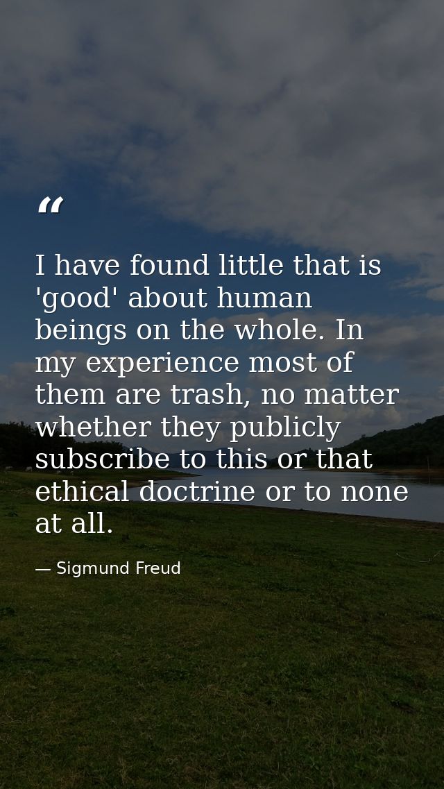 I have found little that is 'good' about human beings on the whole. In my experience most of them are trash, no matter w — Sigmund Freud
