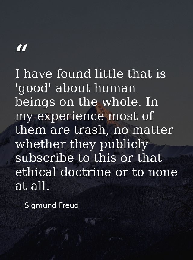 I have found little that is 'good' about human beings on the whole. In my experience most of them are trash, no matter w — Sigmund Freud