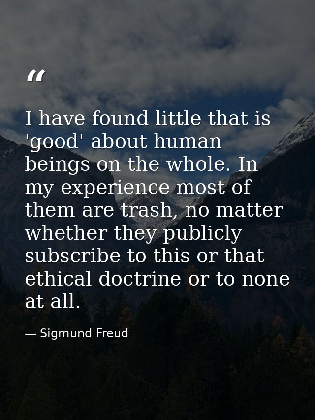 I have found little that is 'good' about human beings on the whole. In my experience most of them are trash, no matter w — Sigmund Freud