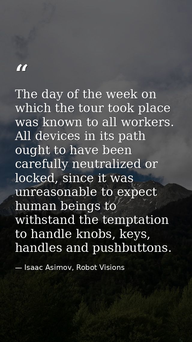 The day of the week on which the tour took place was known to all workers. All devices in its path ought to have been ca — Isaac Asimov, Robot Visions
