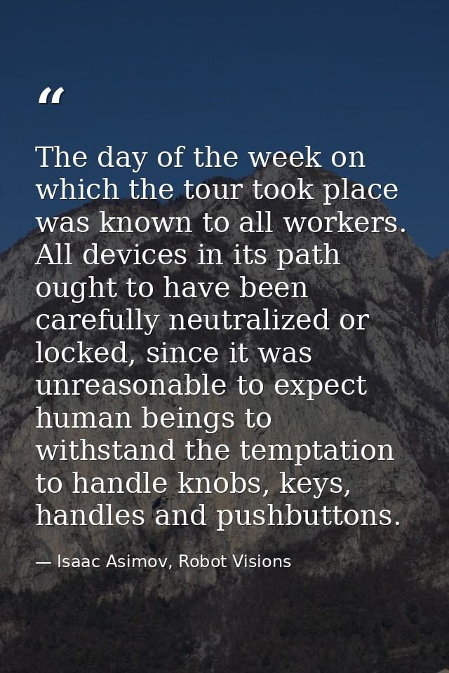 The day of the week on which the tour took place was known to all workers. All devices in its path ought to have been ca — Isaac Asimov, Robot Visions