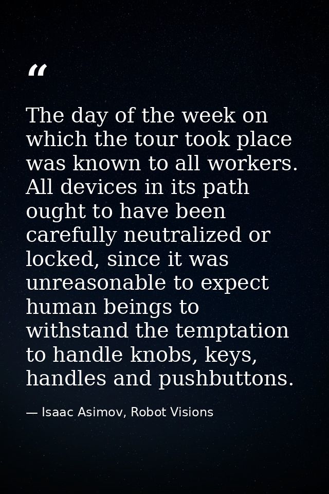 The day of the week on which the tour took place was known to all workers. All devices in its path ought to have been ca — Isaac Asimov, Robot Visions