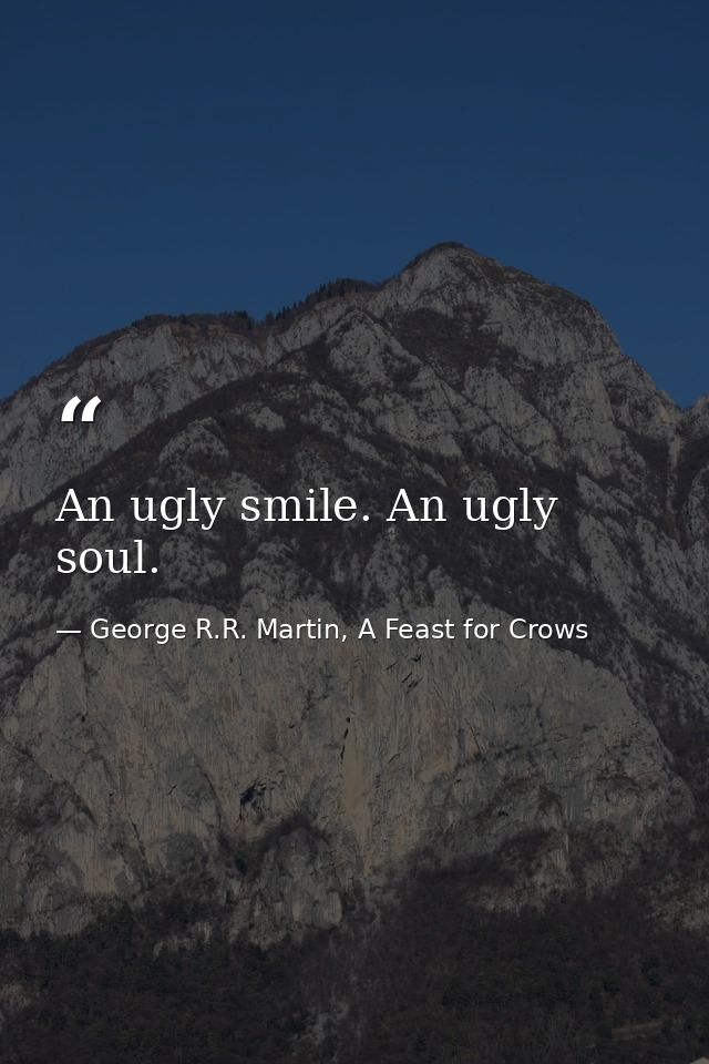 An ugly smile. An ugly soul. — George R.R. Martin, A Feast for Crows