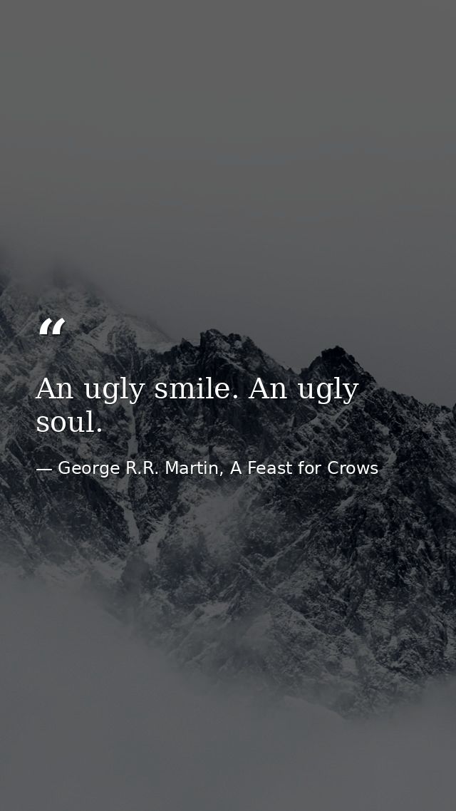 An ugly smile. An ugly soul. — George R.R. Martin, A Feast for Crows