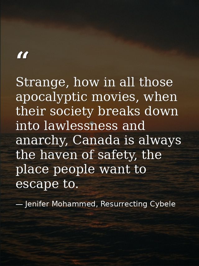 Strange, how in all those apocalyptic movies, when their society breaks down into lawlessness and anarchy, Canada is alw — Jenifer Mohammed, Resurrecting Cybele
