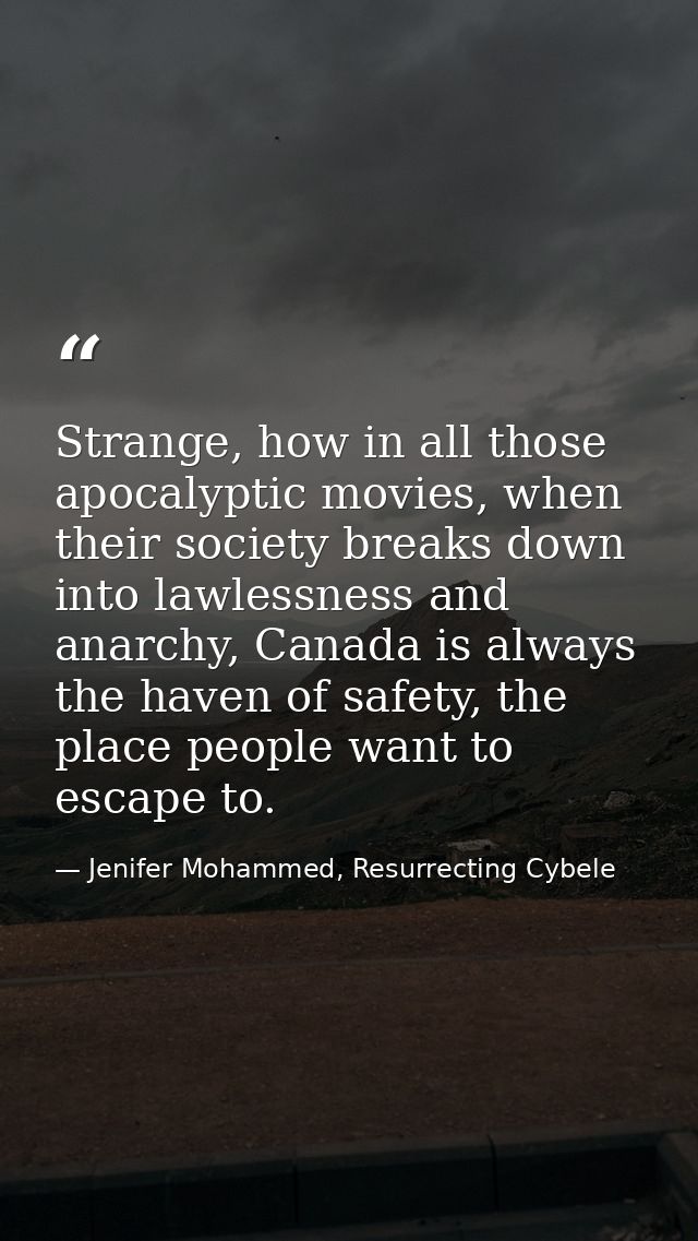 Strange, how in all those apocalyptic movies, when their society breaks down into lawlessness and anarchy, Canada is alw — Jenifer Mohammed, Resurrecting Cybele