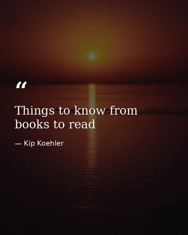 Things to know from books to read — Kip Koehler