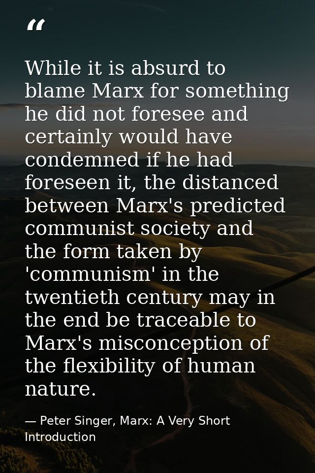 While it is absurd to blame Marx for something he did not foresee and certainly would have condemned if he had foreseen  — Peter Singer, Marx: A Very Short Introduction
