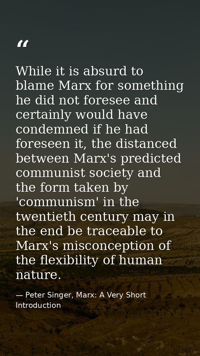 While it is absurd to blame Marx for something he did not foresee and certainly would have condemned if he had foreseen  — Peter Singer, Marx: A Very Short Introduction