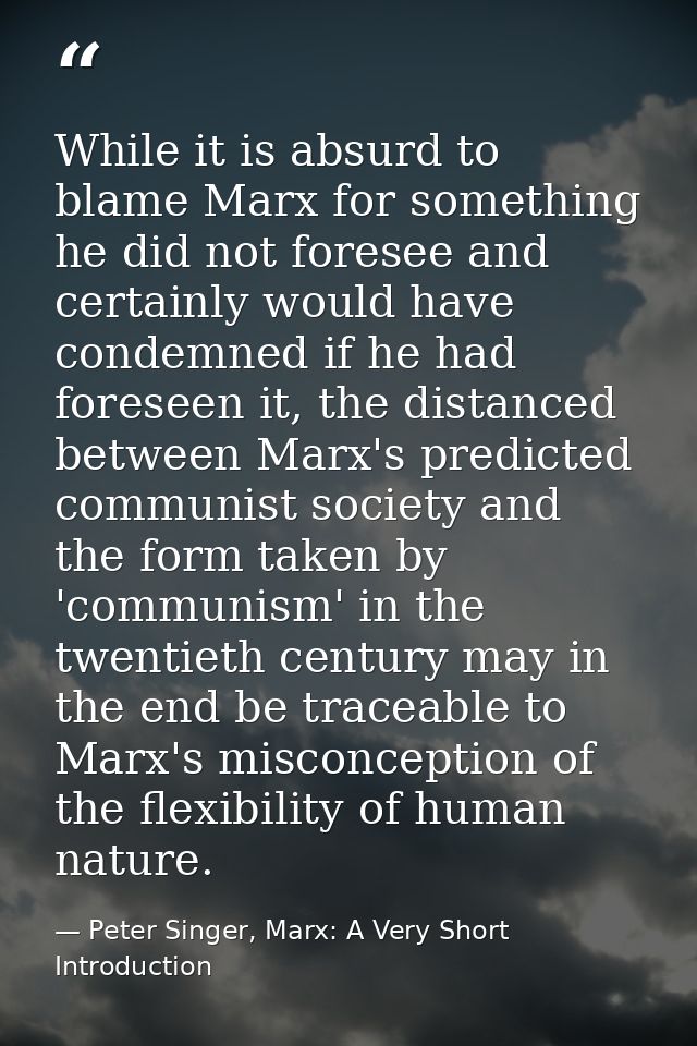 While it is absurd to blame Marx for something he did not foresee and certainly would have condemned if he had foreseen  — Peter Singer, Marx: A Very Short Introduction