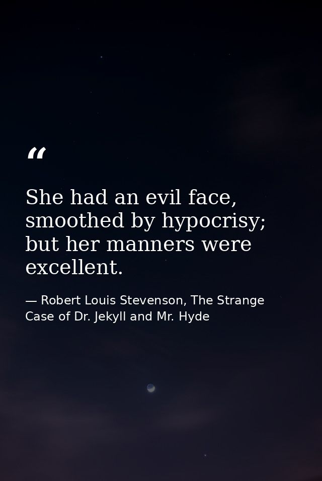 She had an evil face, smoothed by hypocrisy; but her manners were excellent. — Robert Louis Stevenson, The Strange Case of Dr. Jekyll and Mr. Hyde