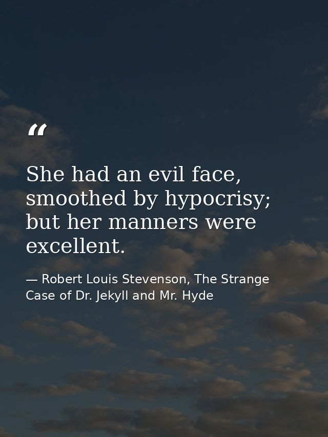 She had an evil face, smoothed by hypocrisy; but her manners were excellent. — Robert Louis Stevenson, The Strange Case of Dr. Jekyll and Mr. Hyde