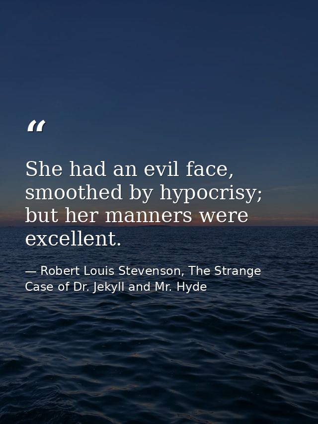 She had an evil face, smoothed by hypocrisy; but her manners were excellent. — Robert Louis Stevenson, The Strange Case of Dr. Jekyll and Mr. Hyde