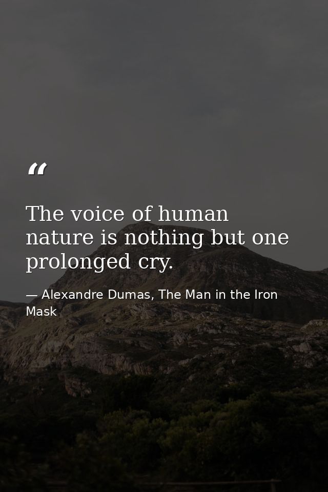 The voice of human nature is nothing but one prolonged cry. — Alexandre Dumas, The Man in the Iron Mask