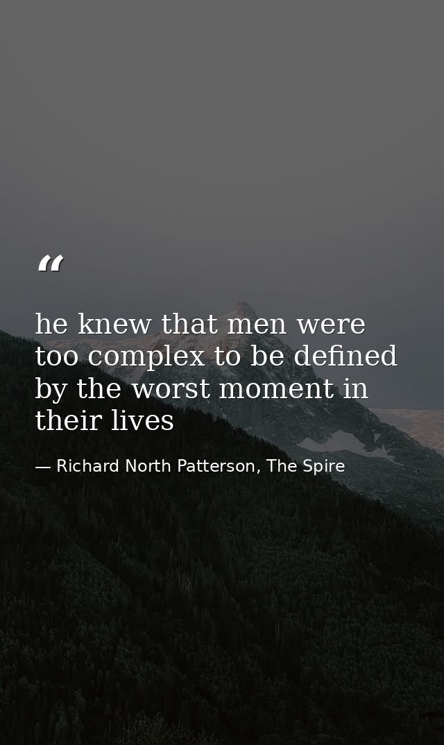 he knew that men were too complex to be defined by the worst moment in their lives — Richard North Patterson, The Spire