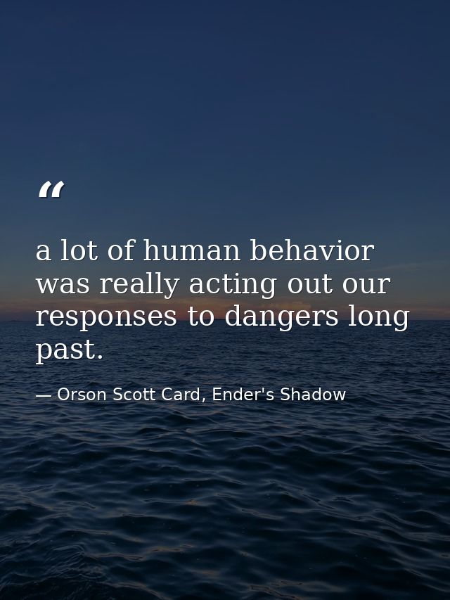 a lot of human behavior was really acting out our responses to dangers long past. — Orson Scott Card, Ender's Shadow