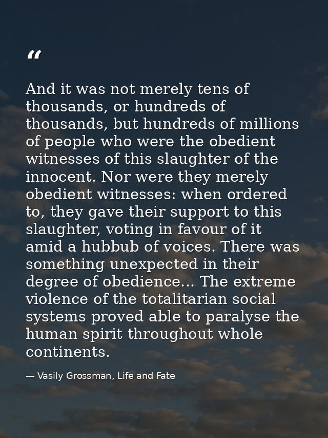 And it was not merely tens of thousands, or hundreds of thousands, but hundreds of millions of people who were the obedi — Vasily Grossman, Life and Fate