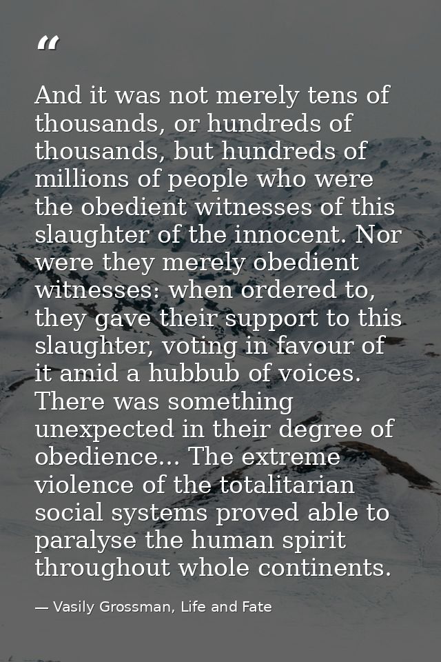 And it was not merely tens of thousands, or hundreds of thousands, but hundreds of millions of people who were the obedi — Vasily Grossman, Life and Fate