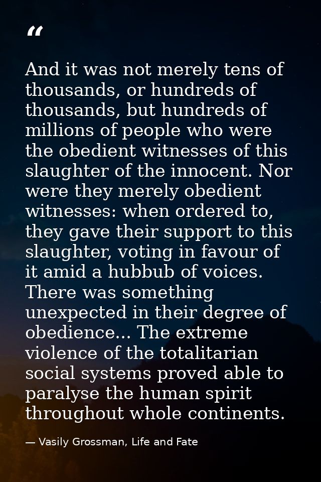 And it was not merely tens of thousands, or hundreds of thousands, but hundreds of millions of people who were the obedi — Vasily Grossman, Life and Fate