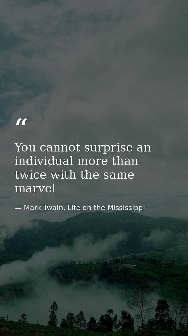You cannot surprise an individual more than twice with the same marvel — Mark Twain, Life on the Mississippi