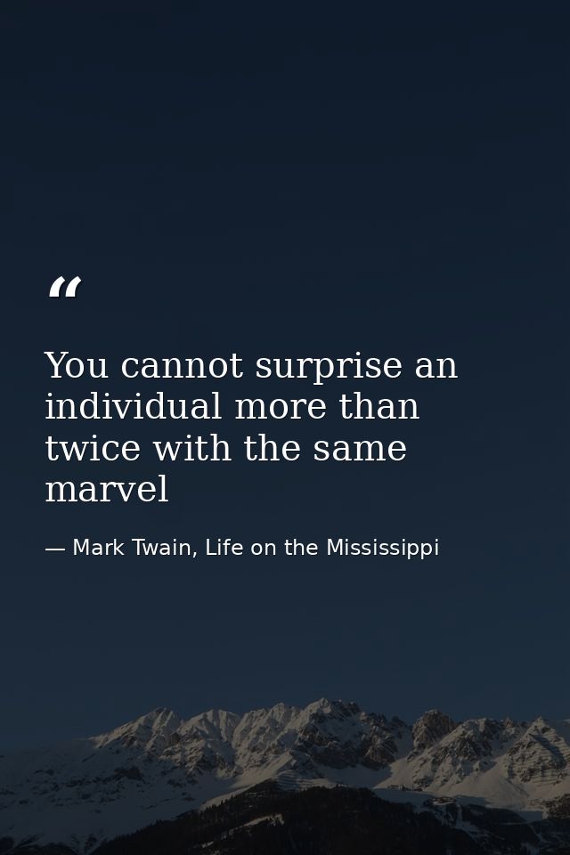 You cannot surprise an individual more than twice with the same marvel — Mark Twain, Life on the Mississippi