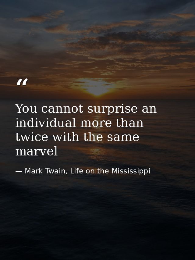 You cannot surprise an individual more than twice with the same marvel — Mark Twain, Life on the Mississippi
