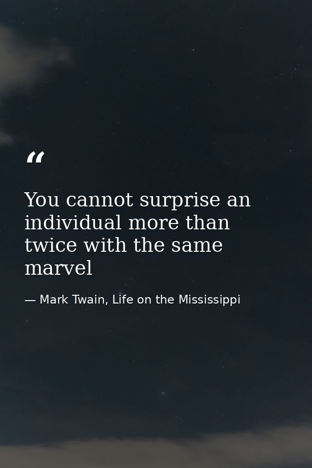 You cannot surprise an individual more than twice with the same marvel — Mark Twain, Life on the Mississippi