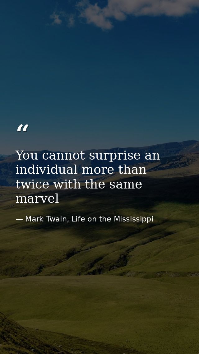 You cannot surprise an individual more than twice with the same marvel — Mark Twain, Life on the Mississippi