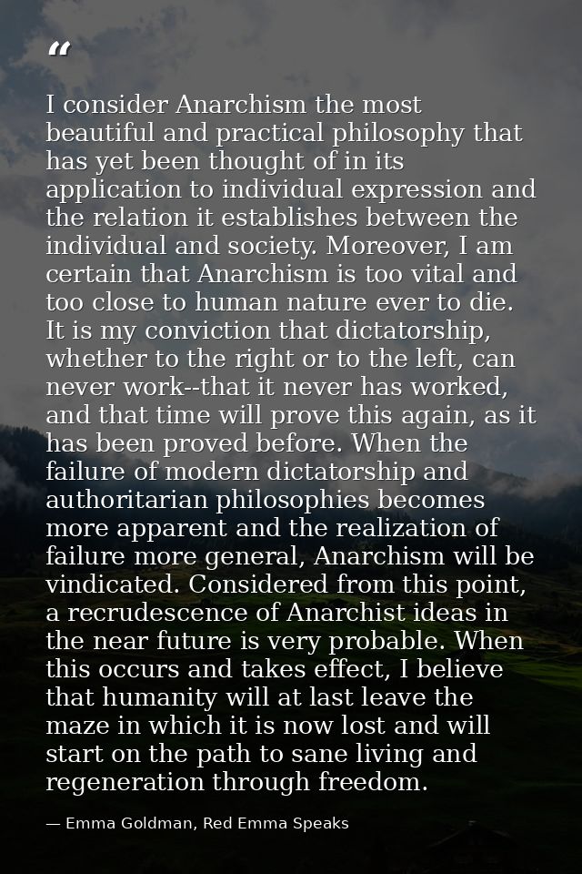 I consider Anarchism the most beautiful and practical philosophy that has yet been thought of in its application to indi — Emma Goldman, Red Emma Speaks