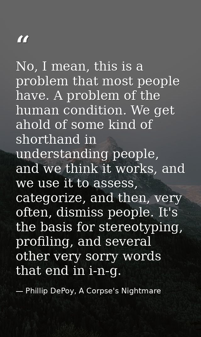 No, I mean, this is a problem that most people have. A problem of the human condition. We get ahold of some kind of shor — Phillip DePoy, A Corpse's Nightmare