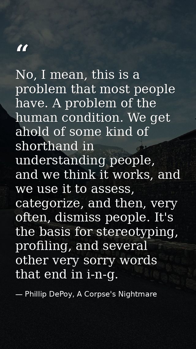 No, I mean, this is a problem that most people have. A problem of the human condition. We get ahold of some kind of shor — Phillip DePoy, A Corpse's Nightmare