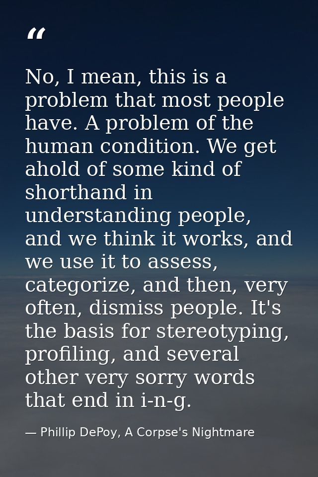 No, I mean, this is a problem that most people have. A problem of the human condition. We get ahold of some kind of shor — Phillip DePoy, A Corpse's Nightmare