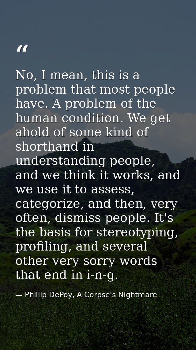 No, I mean, this is a problem that most people have. A problem of the human condition. We get ahold of some kind of shor — Phillip DePoy, A Corpse's Nightmare