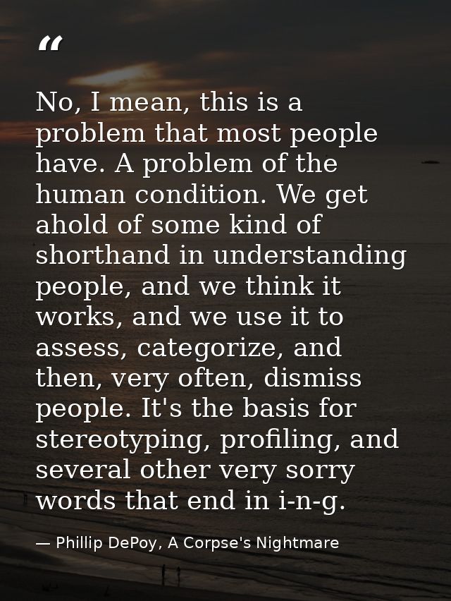 No, I mean, this is a problem that most people have. A problem of the human condition. We get ahold of some kind of shor — Phillip DePoy, A Corpse's Nightmare