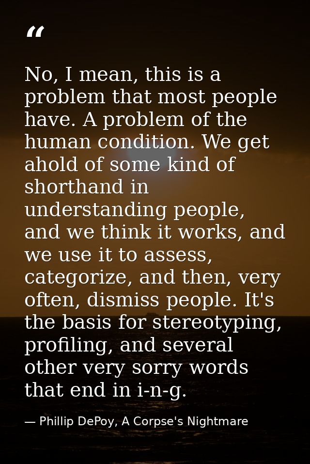 No, I mean, this is a problem that most people have. A problem of the human condition. We get ahold of some kind of shor — Phillip DePoy, A Corpse's Nightmare