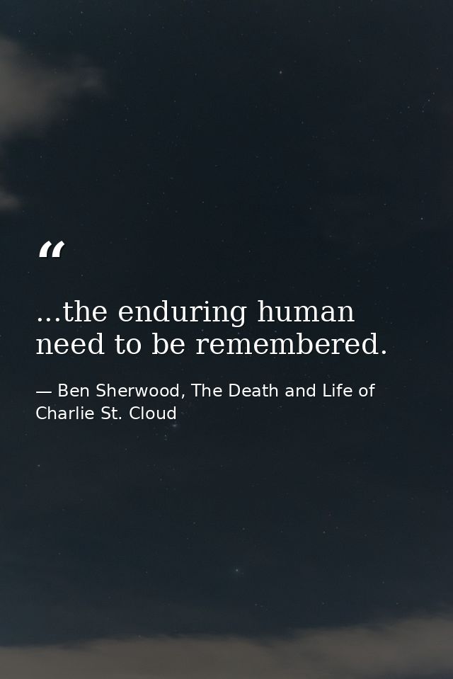 ...the enduring human need to be remembered. — Ben Sherwood, The Death and Life of Charlie St. Cloud