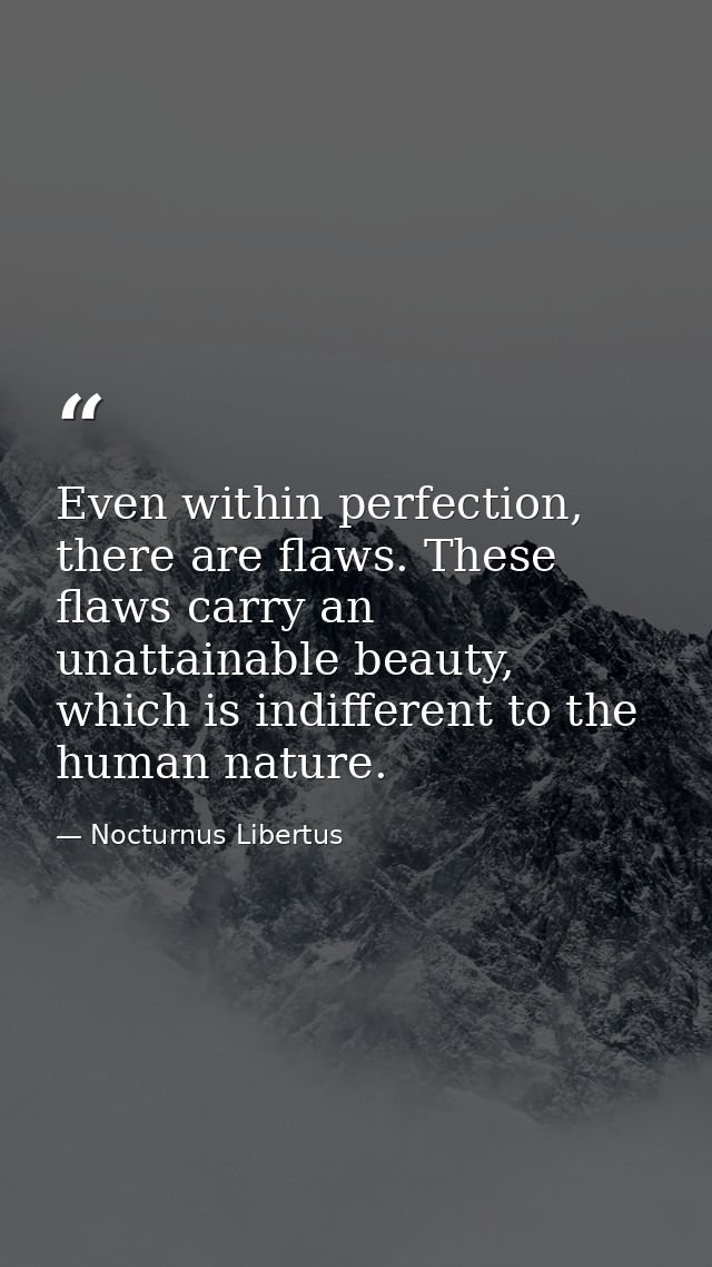 Even within perfection, there are flaws. These flaws carry an unattainable beauty, which is indifferent to the human nat — Nocturnus Libertus