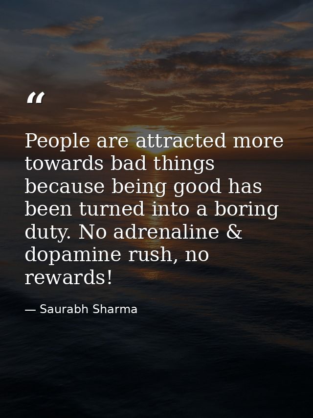 People are attracted more towards bad things because being good has been turned into a boring duty. No adrenaline & dopa — Saurabh Sharma