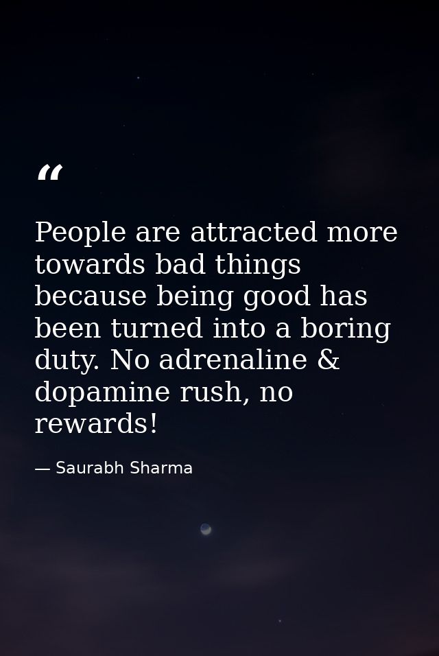 People are attracted more towards bad things because being good has been turned into a boring duty. No adrenaline & dopa — Saurabh Sharma