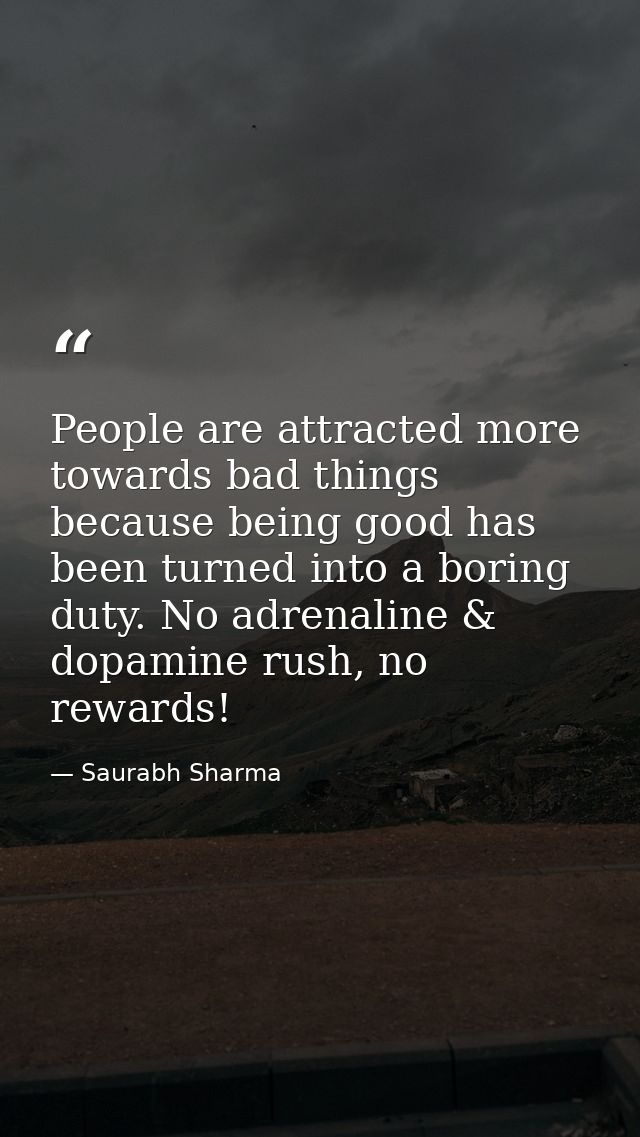 People are attracted more towards bad things because being good has been turned into a boring duty. No adrenaline & dopa — Saurabh Sharma