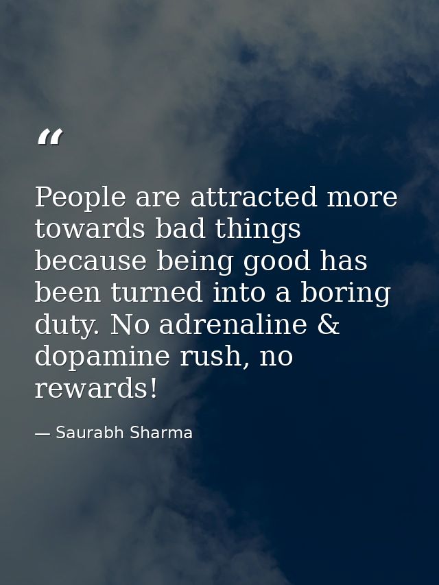 People are attracted more towards bad things because being good has been turned into a boring duty. No adrenaline & dopa — Saurabh Sharma