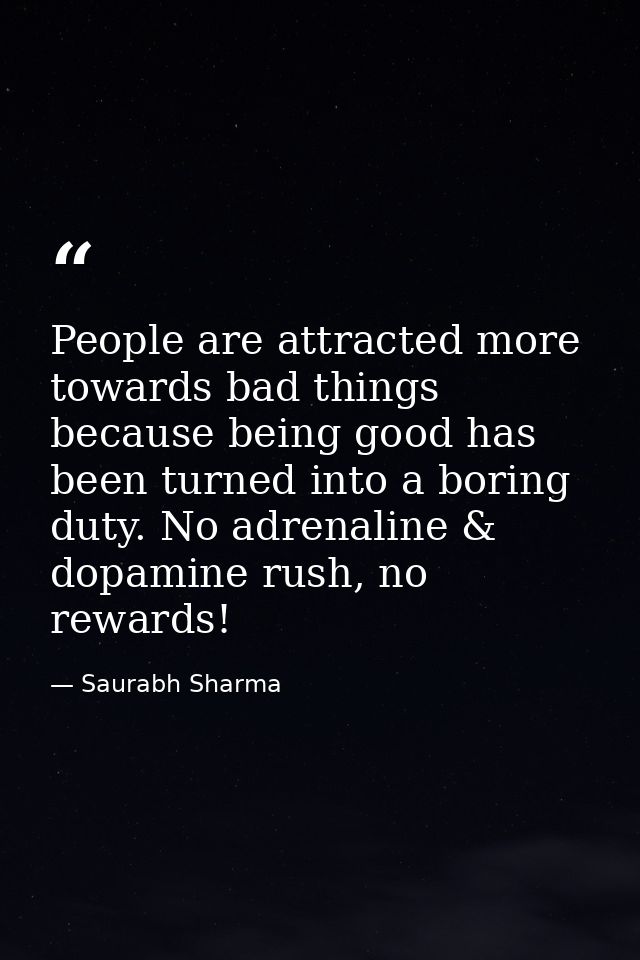People are attracted more towards bad things because being good has been turned into a boring duty. No adrenaline & dopa — Saurabh Sharma