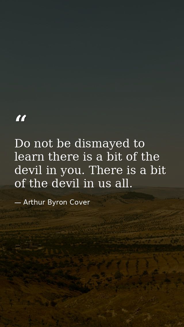Do not be dismayed to learn there is a bit of the devil in you. There is a bit of the devil in us all. — Arthur Byron Cover