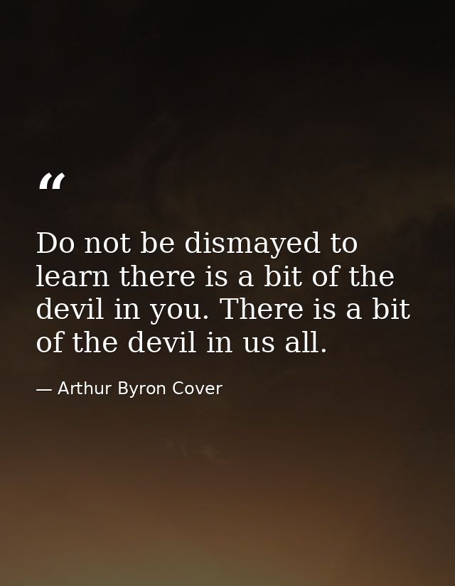 Do not be dismayed to learn there is a bit of the devil in you. There is a bit of the devil in us all. — Arthur Byron Cover