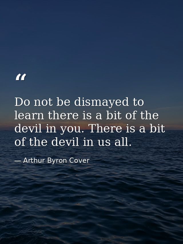 Do not be dismayed to learn there is a bit of the devil in you. There is a bit of the devil in us all. — Arthur Byron Cover