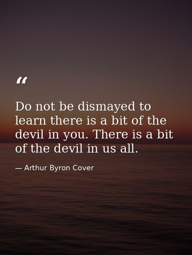 Do not be dismayed to learn there is a bit of the devil in you. There is a bit of the devil in us all. — Arthur Byron Cover