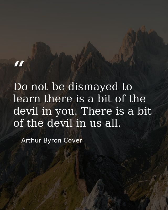 Do not be dismayed to learn there is a bit of the devil in you. There is a bit of the devil in us all. — Arthur Byron Cover