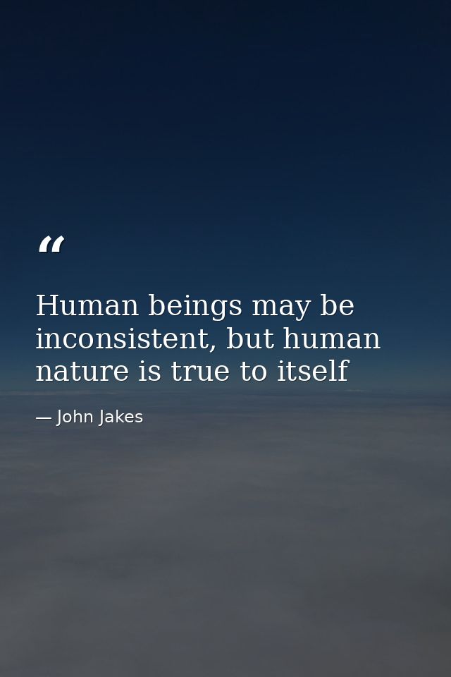 Human beings may be inconsistent, but human nature is true to itself — John Jakes