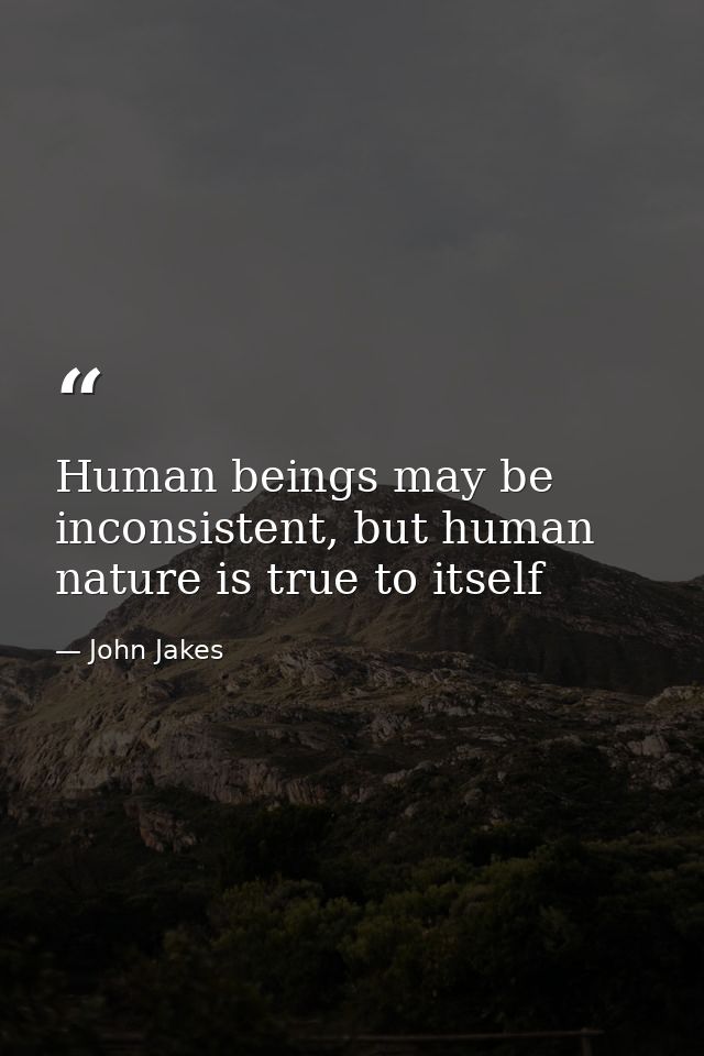 Human beings may be inconsistent, but human nature is true to itself — John Jakes